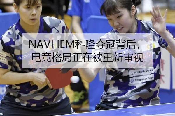 NAVI IEM科隆夺冠背后，电竞格局正在被重新审视