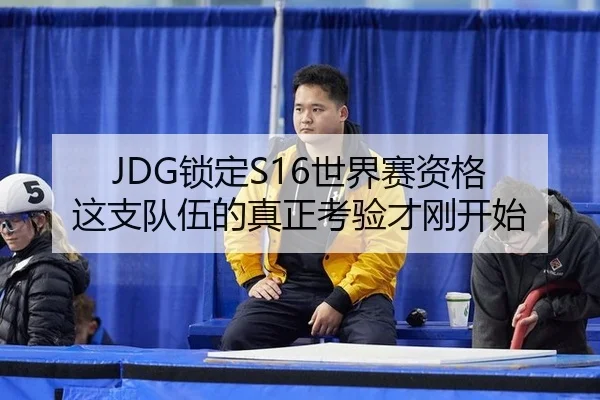 JDG锁定S16世界赛资格 这支队伍的真正考验才刚开始